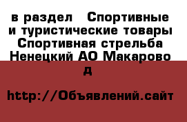  в раздел : Спортивные и туристические товары » Спортивная стрельба . Ненецкий АО,Макарово д.